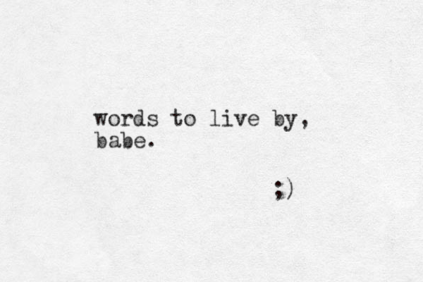 words to live by, babe. ;) 