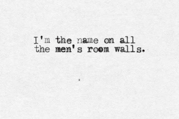 I'm the name on all the men's room walls. 