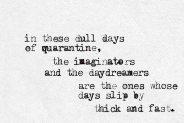 in these dull days of wuarantine , q the imaginators and the day dreamers are the ones whose days slip by thick and fast. 