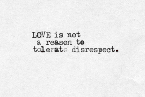 LOVE is not a reason to tolerate disrespect. 