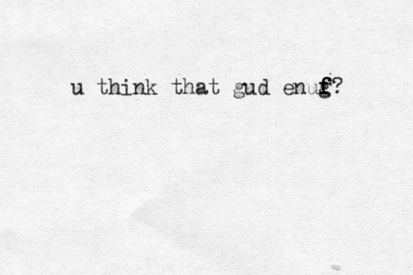 u think that gud enug f f f ?
