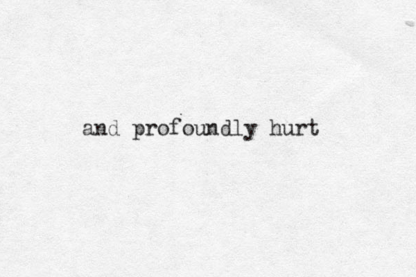 and profoundly hurt