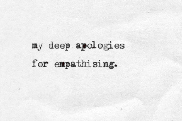 my deep apologies for empathising. 