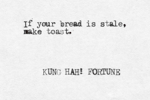 If your bread is stale, make toast. KUNG HAH! FORTUNE 