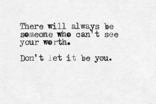 There will always be someone who can't see your worth. Don't let it be you.