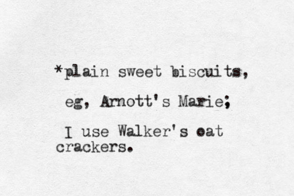 *plain sweet biscuits, eg, Arnott's Marie, ; I use Walker's oat crackers. 