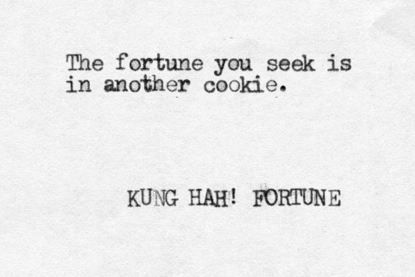 The fortune you seek is in another cookie. KUNG HAH! FORTUNE 