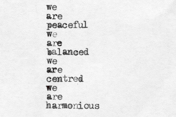 we are peaceful we are balanced we are centred we are harmonious