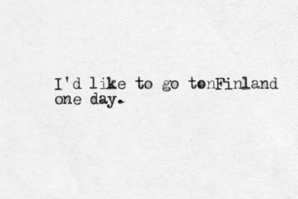 I'd like to go tonFinland one day.
