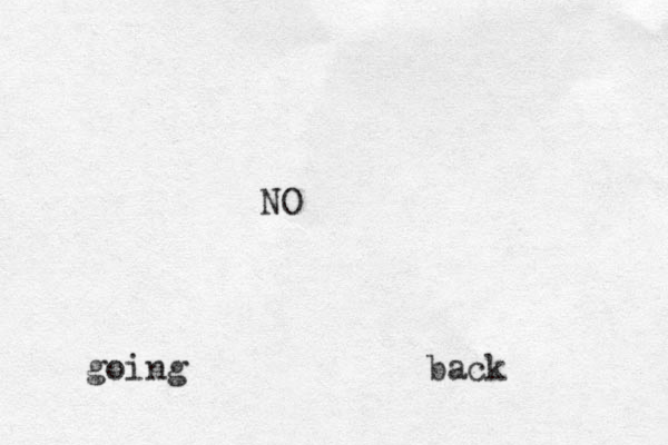 NO going back