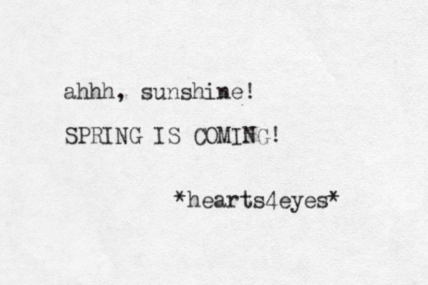 ahhh, sunshine! SPRING IS COMING! *hearts4eyes* 