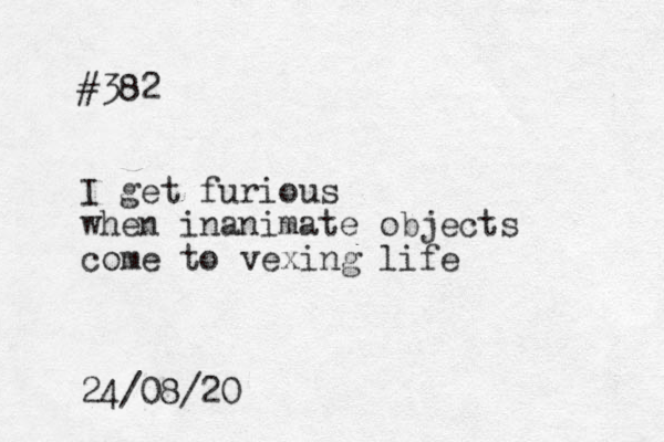 #382 I get furious when inanimate objects come to vexing life 24/08/20