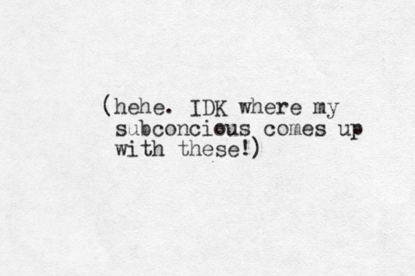 (hehe. IDK where my subconcious comes up with these!) 