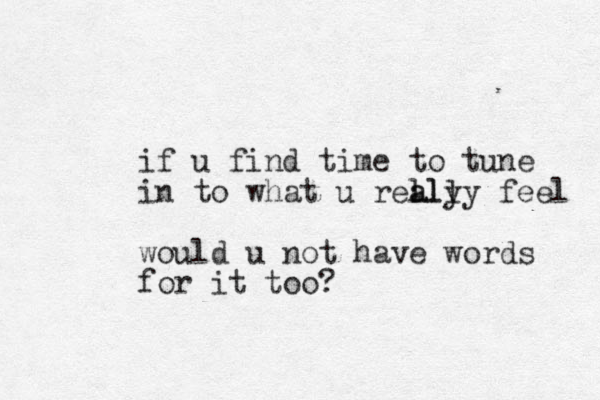 if u find time to tune in to what u relly a ally feel would u not have words for it too?