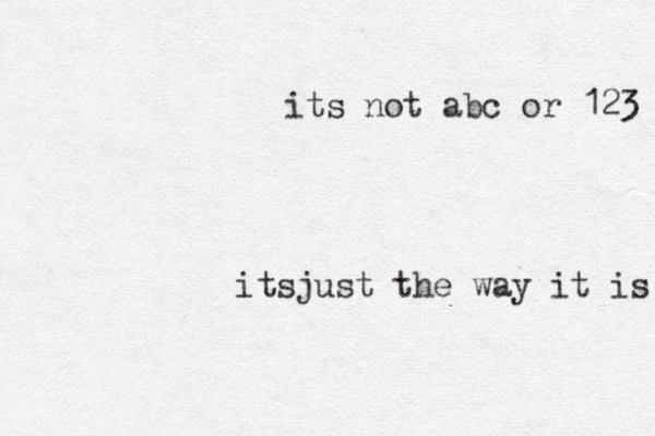 its not abc or 123 it just the way it is s 