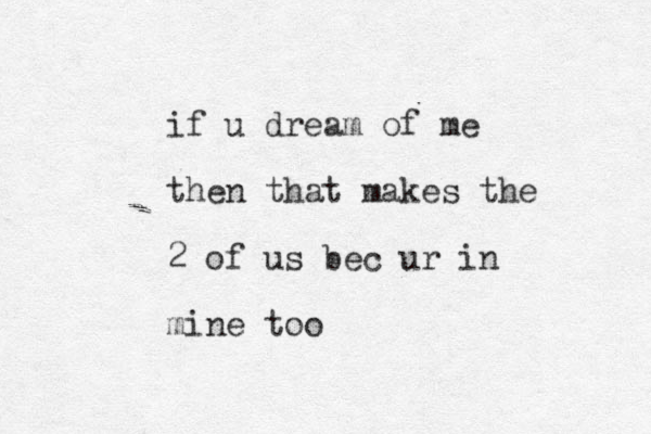 if u dream of me then that makes the 2 of us bec ur in mine too