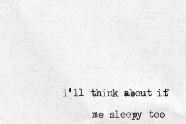 i'll think about if t me sleepy too 