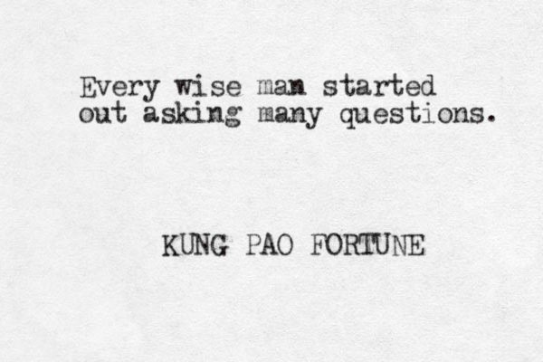 Every wise man started out asking many questions. KUNG PAO FORTUNE