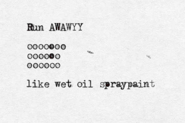 Run AWAWYY ooooooo oooooo oooooo like wet oil spraypaint