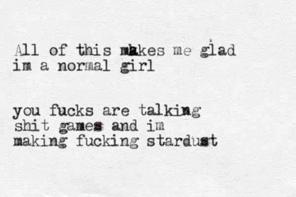 All of this mk a akes me glad im a normal girl you fucks are talking shit games and im making fucking stardust 