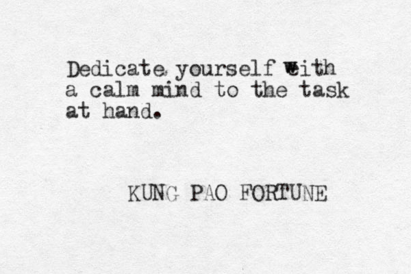 Dedicate yourself eith a calm mind to the task at hand. w w KUNG PAO FORTUNE