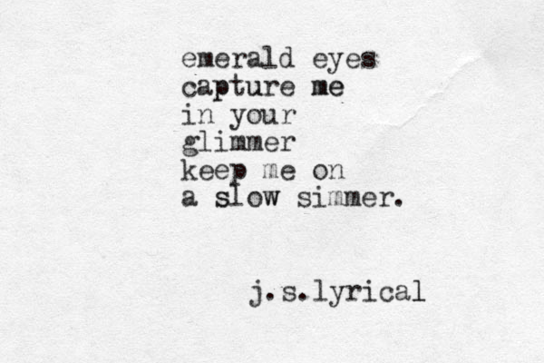 emerald eyes cap pture u me me in your glimmer keep me on a slow s w simmer. j.s.lyrical l