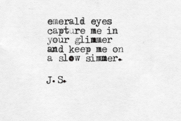 emerald eyes capture me in your glimmer mm and keep me on a slow simmer. m J.S. 