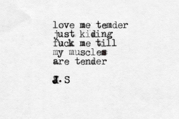 love me e temder just kiding g fuck me till my muscles are tender K.S J J J S