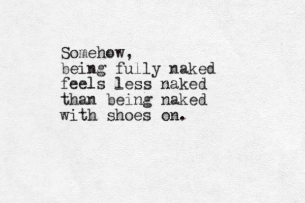 Somehow, being fully naked feels less naked than being naked with shoes on. 
