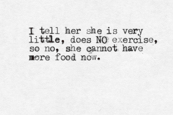 I tell her she is very little, does NO exercise, so no, she cannot have more food now. 