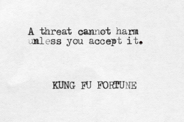 A threat cannot harm unless you accept it. KUNG FU FORTUNE 