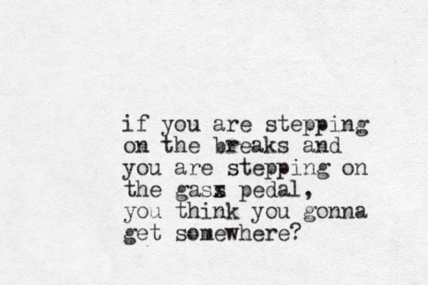 if you are stepping on the breaks and you are stepping on the gass x pedal, you think you gonna get somewhere? 