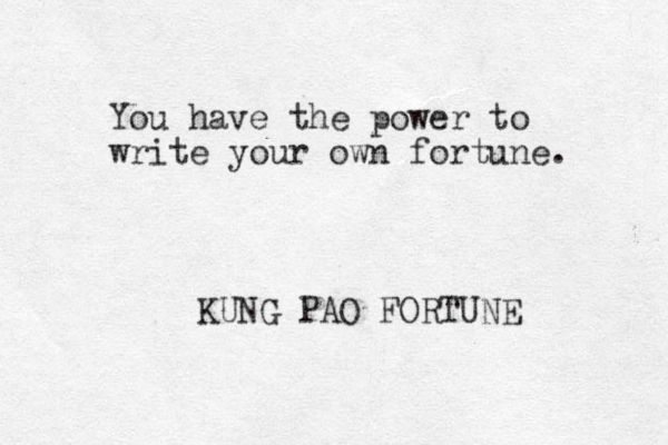 You have the power to write your own fortune. KUNG PAO FORTUNE 
