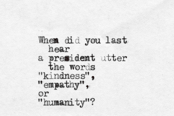 When did you last hear a president utter the words "kindness", "empathy", or "humanity"?