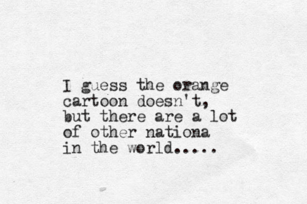 I guess the orange cartoon doesn't, but there are a lot of other nationa in the world.....