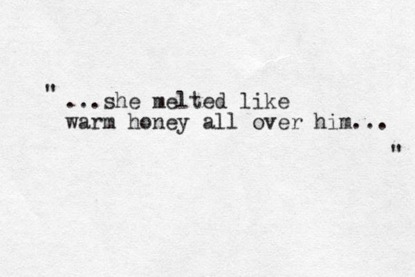 ...she melted like warm honey all over him... " " 