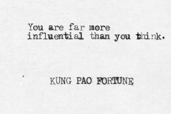 You are far more influential than you r t think. KUNG PAO FORTUNE