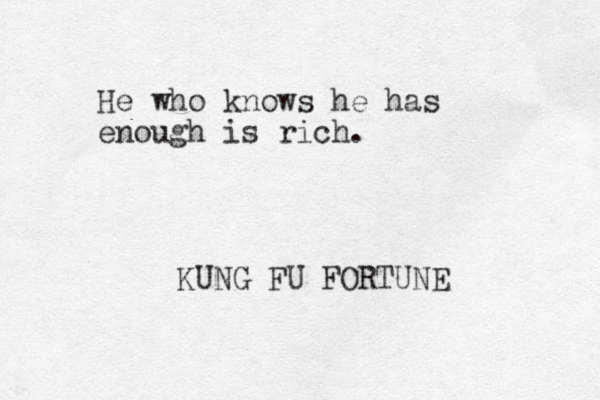 He who knows he has enough is rich. KUNG FU FORTUNE 