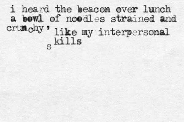 i heard the beacon over lunch a bowl of noodles strained and run hy c c , like my interpersonal kills s 
