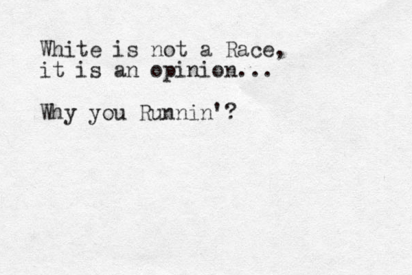 White is not a Race, it is an opinion... Why you Runnin'?