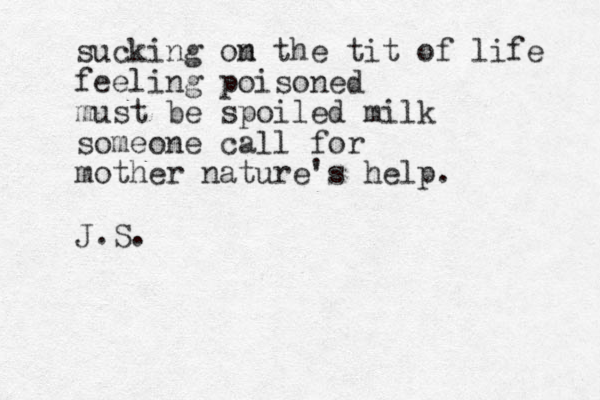 sucking om the n tit of life feeling poisoned must be spoiled milk someone call for mother nature's help. J.S. 