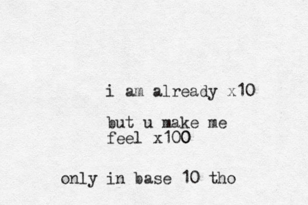 i am already x10 but u make me feel x100 0 only in base 10 tho 
