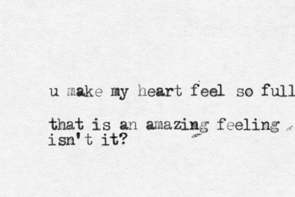 u make my heart feel so full that is an amazing feeling isn't it? 