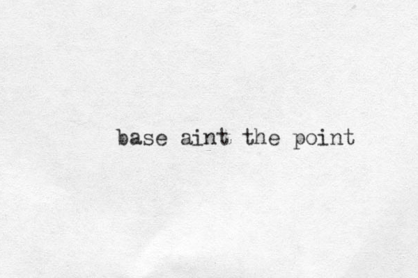 base aint the point 