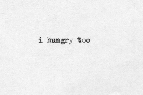 i hungry too