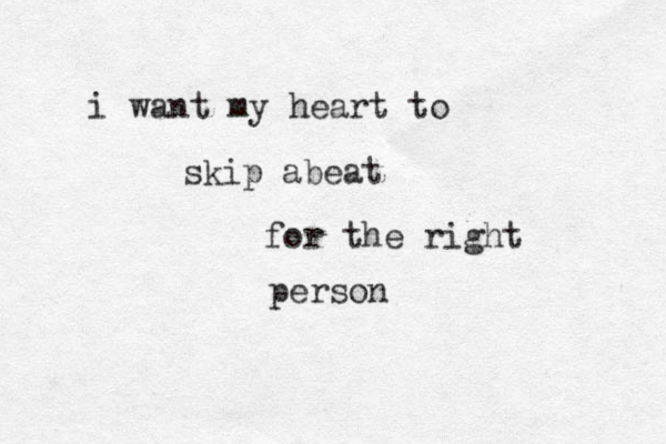 i want my heart to skip abeat for the right person 