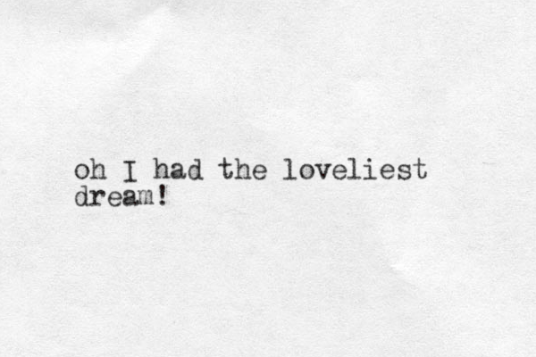 oh I had the loveliest dream! 
