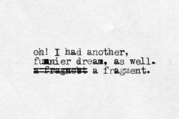 oh! I had another, fum nnier dream. , as well. a fragnebt == ======== a fragment.