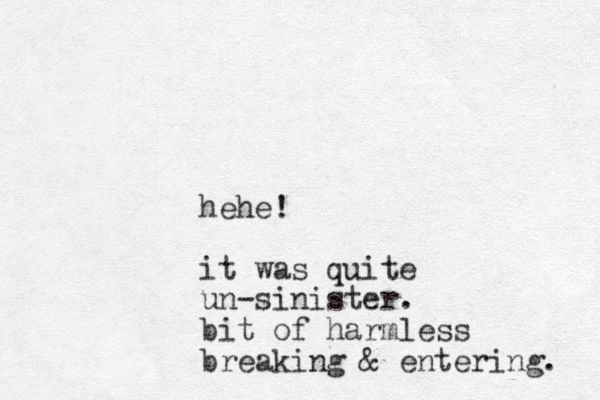 hehe! it was quite un-sinister. bit of harmless breaking & entering. 