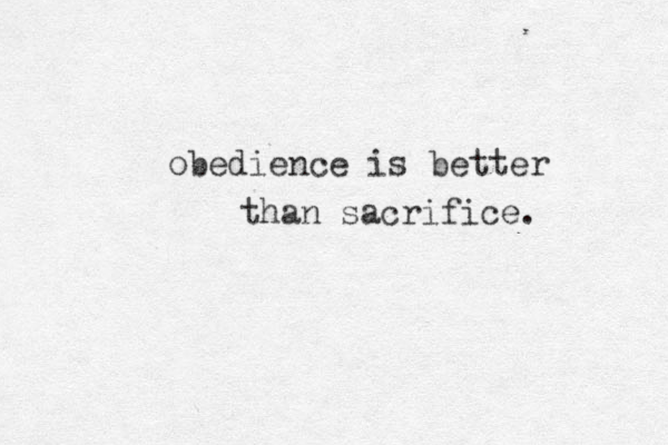 obedience is better than sacrifice. 